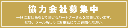 協力会社募集中！一緒にお仕事をして頂けるパートナーさんを募集しています。ぜひ、メールもしくはお電話にてご連絡ください。